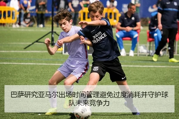 巴萨研究亚马尔出场时间管理避免过度消耗并守护球队未来竞争力