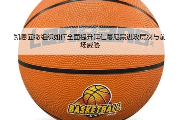 凯恩回撤组织如何全面提升拜仁慕尼黑进攻层次与前场威胁