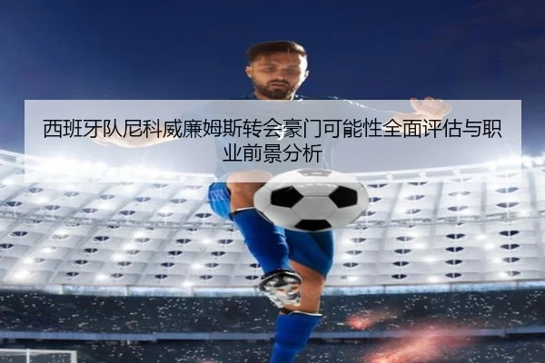 西班牙队尼科威廉姆斯转会豪门可能性全面评估与职业前景分析