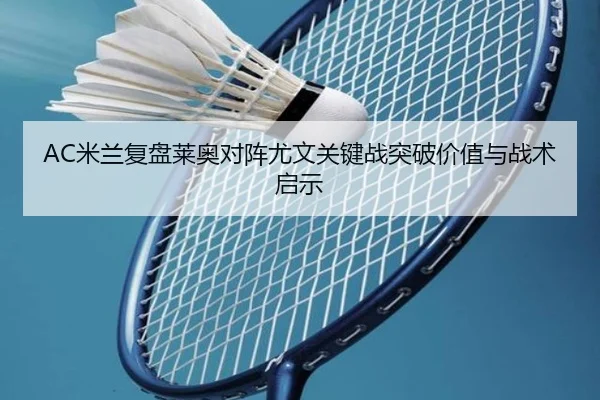 AC米兰复盘莱奥对阵尤文关键战突破价值与战术启示