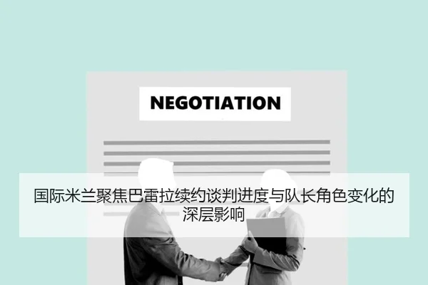 国际米兰聚焦巴雷拉续约谈判进度与队长角色变化的深层影响