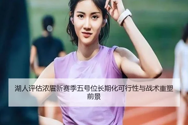湖人评估浓眉新赛季五号位长期化可行性与战术重塑前景