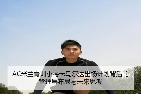 AC米兰青训小将卡马尔达出场计划背后的管理层布局与未来思考