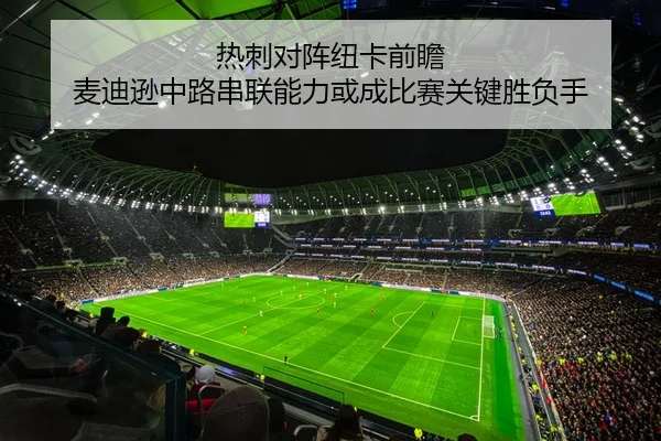 热刺对阵纽卡前瞻 麦迪逊中路串联能力或成比赛关键胜负手
